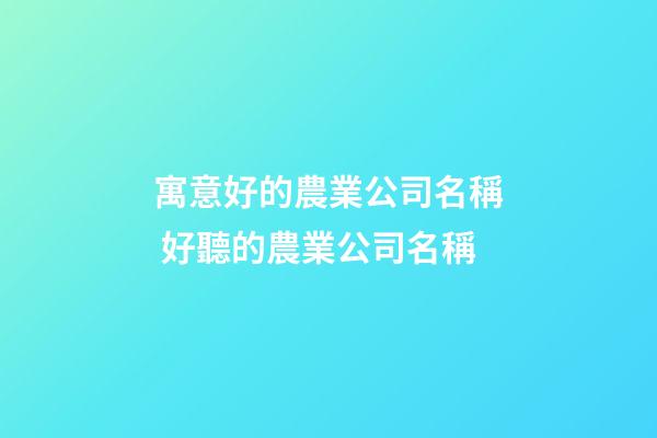 寓意好的農業公司名稱 好聽的農業公司名稱-第1張-公司起名-玄機派